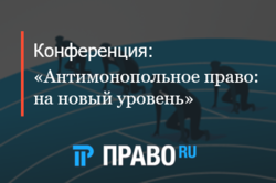 Герман Захаров и Руслана Каримова выступили на конференции Право.ru «Антимонопольное право: на новый уровень»