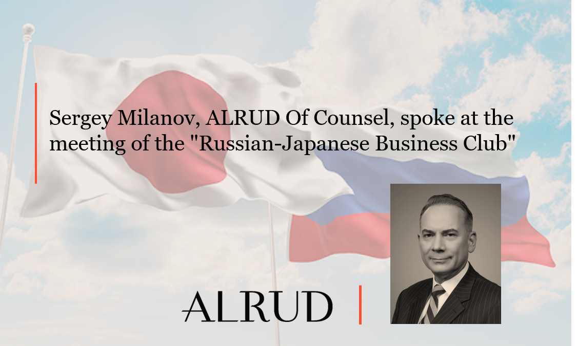 Sergey Milanov, ALRUD Of Counsel, spoke at the meeting of the "Russian-Japanese Business Club"