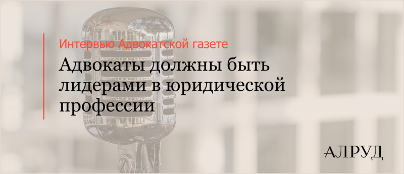 Интервью Василия Рудомино Адвокатской газете: Адвокаты должны быть лидерами в юридической профессии
