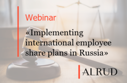 ALRUD's Labour and Tax experts held a joint webinar in English titled ‘Implementing International Employee Share Plans in Russia’