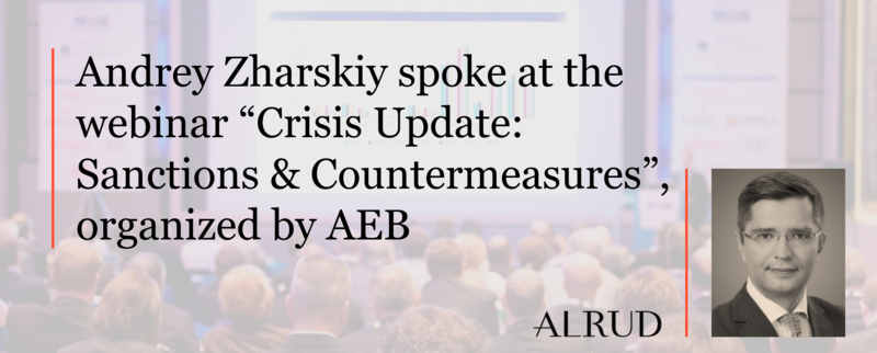 Andrey Zharskiy spoke at the webinar “Crisis Update: Sanctions & Countermeasures”, organized by AEB