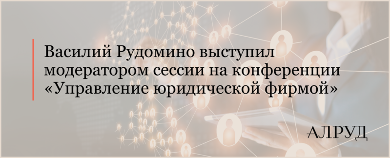 Василий Рудомино выступил модератором сессии на конференции «Управление юридической фирмой»