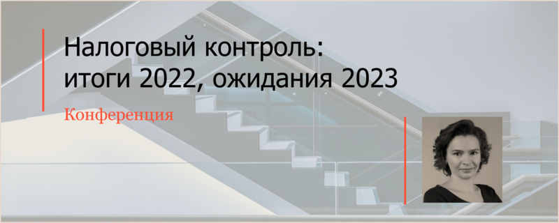 Елена Новикова выступила на конференции «Налоговый контроль: итоги 2022, ожидания 2023»