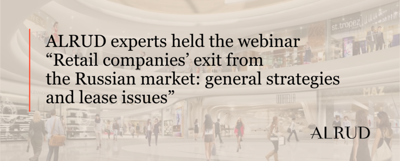 ALRUD experts held the webinar “Retail companies’ exit from the Russian market: general strategies and lease issues”