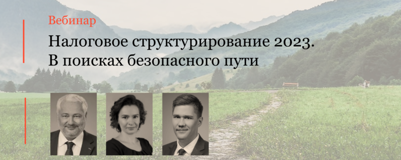 Команда Налоговой практики провела вебинар «Налоговое структурирование 2023. В поисках безопасного пути»