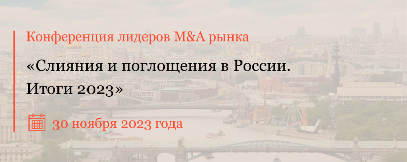 Открыта регистрация на конференцию «Слияния и поглощения в России – итоги 2023» 30 ноября 2023 года