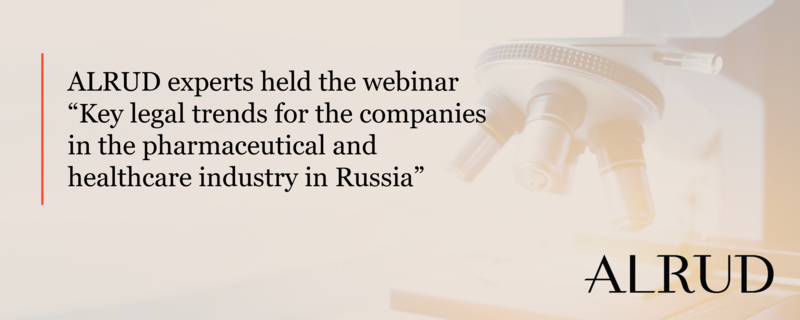 ALRUD experts held the webinar “Key legal trends for the companies in the pharmaceutical and healthcare industry in Russia”