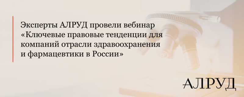 Эксперты АЛРУД провели вебинар «Ключевые правовые тенденции для компаний отрасли здравоохранения и фармацевтики в России»