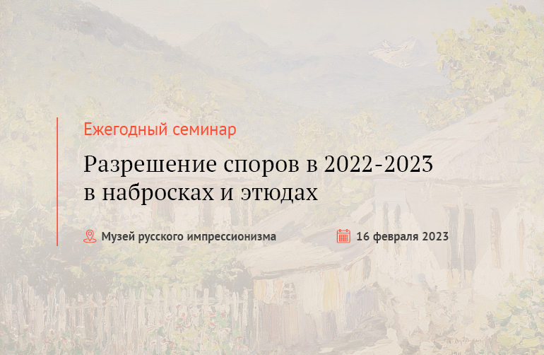 Ежегодный семинар "Разрешение споров в 2022-2023 в набросках и этюдах"