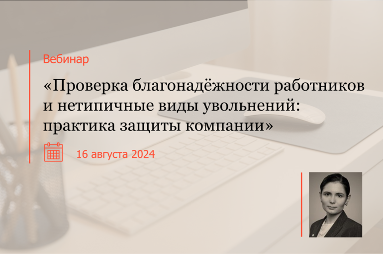 Проверка благонадёжности работников и нетипичные виды увольнений: практика защиты компании