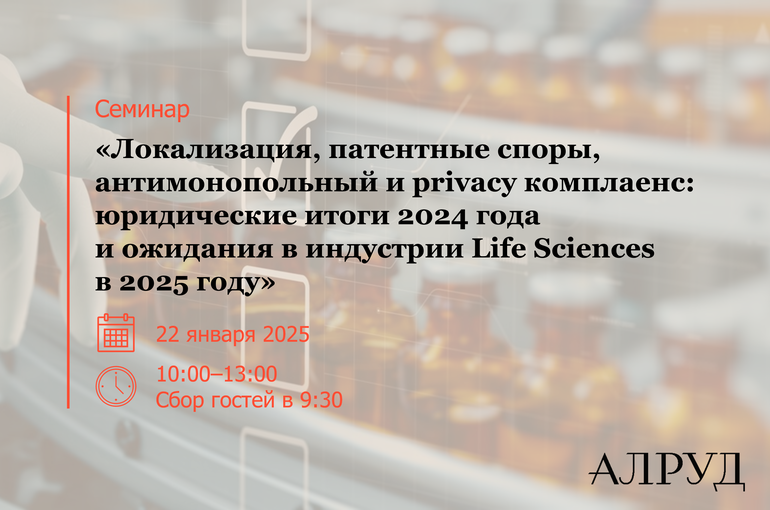 Семинар «Локализация, патентные споры, антимонопольный и privacy комплаенс: юридические итоги 2024 года и ожидания в индустрии Life Sciences в 2025 году»