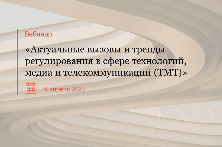 Вебинар «Актуальные вызовы и тренды регулирования в сфере технологий, медиа и телекоммуникаций (ТМТ)»