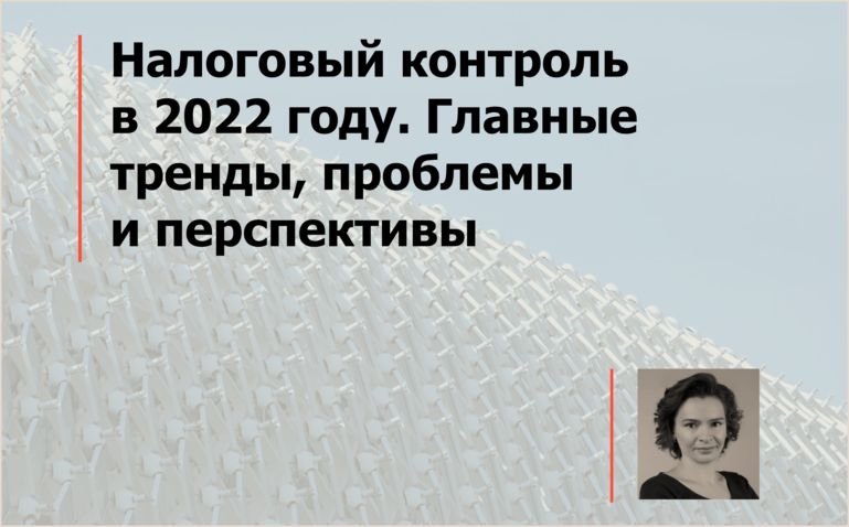 Налоговый контроль в 2022 году. Главные тренды, проблемы и перспективы