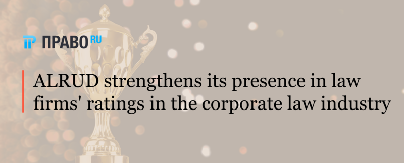 ALRUD strengthens its presence in law firms ratings in the corporate law industry